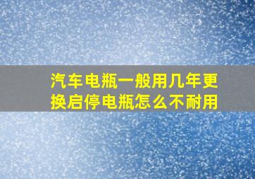 汽车电瓶一般用几年更换启停电瓶怎么不耐用