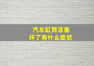 汽车缸筒活塞坏了有什么症状