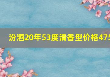 汾酒20年53度清香型价格475