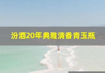 汾酒20年典雅清香青玉瓶