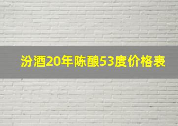 汾酒20年陈酿53度价格表