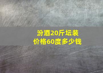 汾酒20斤坛装价格60度多少钱