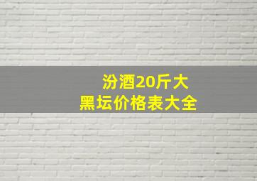 汾酒20斤大黑坛价格表大全