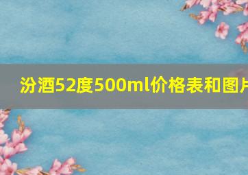 汾酒52度500ml价格表和图片