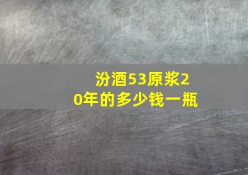 汾酒53原浆20年的多少钱一瓶