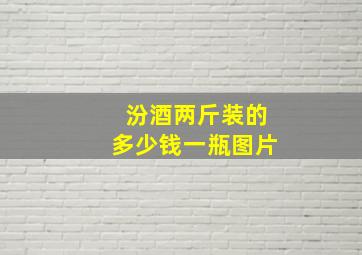 汾酒两斤装的多少钱一瓶图片