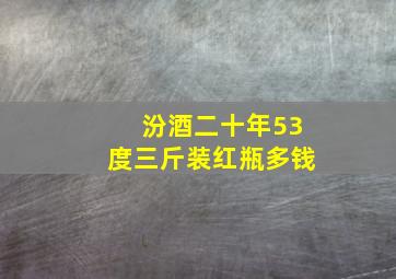 汾酒二十年53度三斤装红瓶多钱