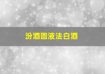 汾酒固液法白酒