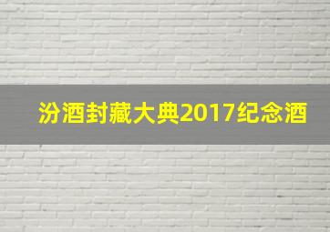 汾酒封藏大典2017纪念酒