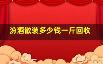 汾酒散装多少钱一斤回收