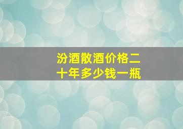 汾酒散酒价格二十年多少钱一瓶