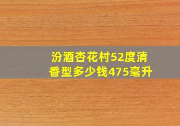 汾酒杏花村52度清香型多少钱475毫升