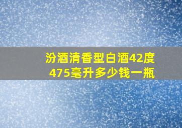 汾酒清香型白酒42度475毫升多少钱一瓶