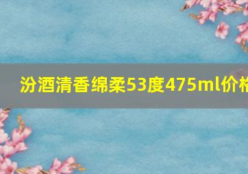 汾酒清香绵柔53度475ml价格