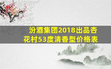 汾酒集团2018出品杏花村53度清香型价格表