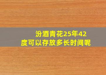 汾酒青花25年42度可以存放多长时间呢