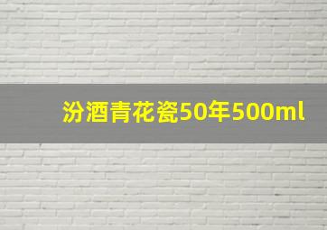 汾酒青花瓷50年500ml