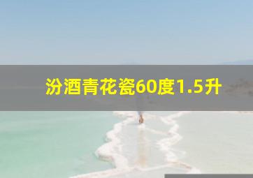 汾酒青花瓷60度1.5升