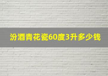 汾酒青花瓷60度3升多少钱