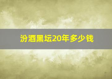 汾酒黑坛20年多少钱