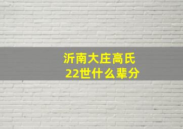 沂南大庄高氏22世什么辈分