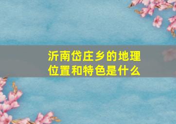 沂南岱庄乡的地理位置和特色是什么