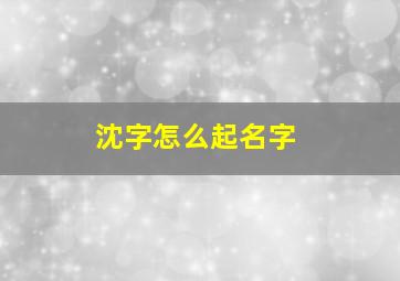 沈字怎么起名字