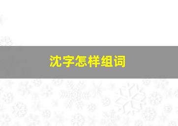 沈字怎样组词