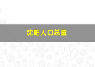 沈阳人口总量