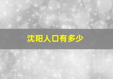 沈阳人口有多少