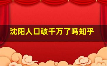 沈阳人口破千万了吗知乎