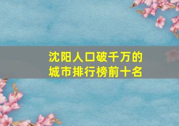 沈阳人口破千万的城市排行榜前十名