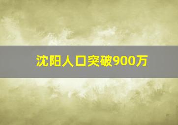 沈阳人口突破900万