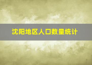 沈阳地区人口数量统计