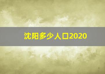 沈阳多少人口2020