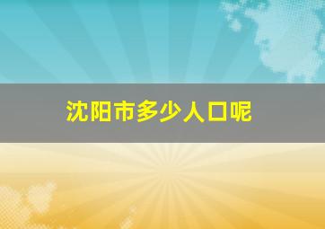 沈阳市多少人口呢