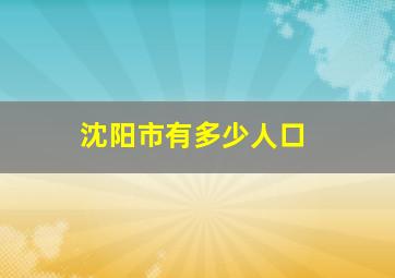 沈阳市有多少人口