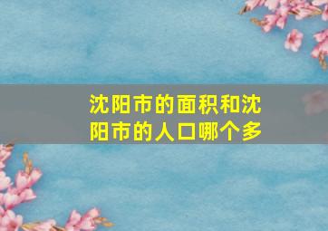 沈阳市的面积和沈阳市的人口哪个多