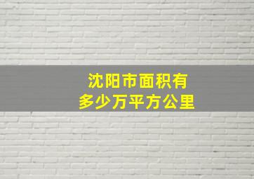 沈阳市面积有多少万平方公里