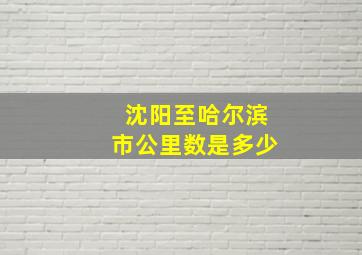 沈阳至哈尔滨市公里数是多少