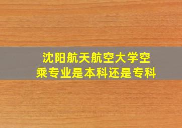 沈阳航天航空大学空乘专业是本科还是专科