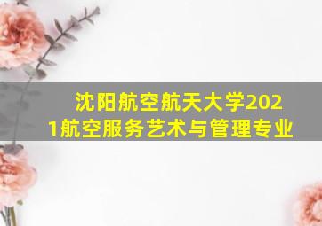 沈阳航空航天大学2021航空服务艺术与管理专业