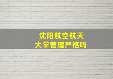 沈阳航空航天大学管理严格吗