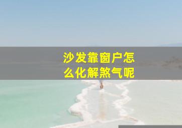 沙发靠窗户怎么化解煞气呢