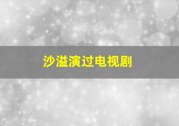 沙溢演过电视剧