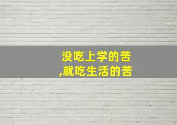 没吃上学的苦,就吃生活的苦