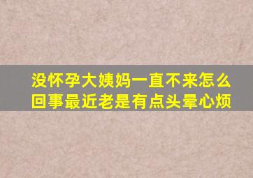 没怀孕大姨妈一直不来怎么回事最近老是有点头晕心烦