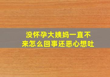 没怀孕大姨妈一直不来怎么回事还恶心想吐