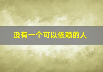 没有一个可以依赖的人