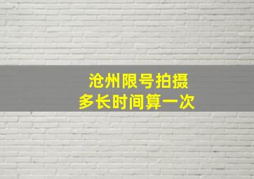 沧州限号拍摄多长时间算一次